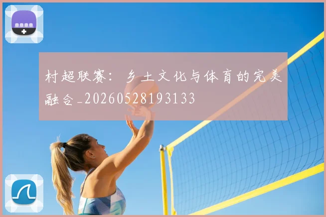 村超联赛：乡土文化与体育的完美融合_20260528193133