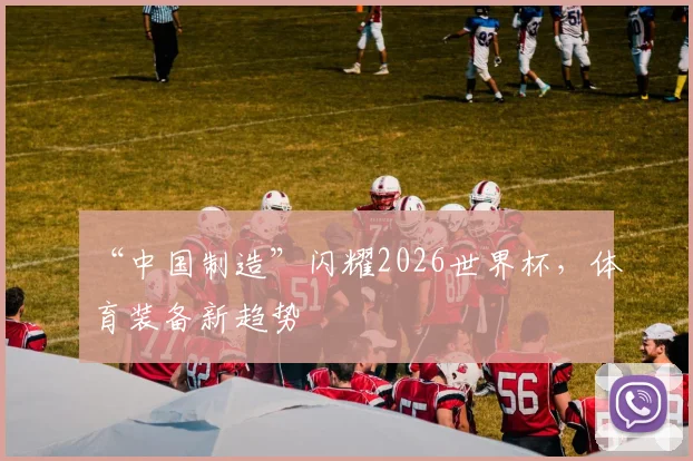 “中国制造”闪耀2026世界杯,体育装备新趋势