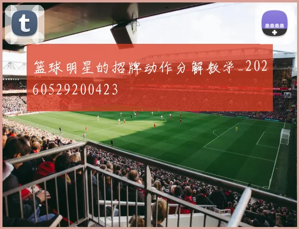 篮球明星的招牌动作分解教学_20260529200423