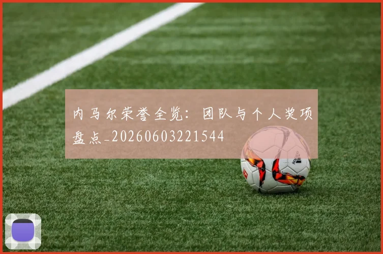 内马尔荣誉全览：团队与个人奖项盘点_20260603221544