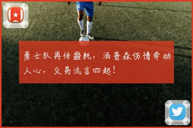 勇士队再传噩耗，汤普森伤情牵动人心，交易流言四起！