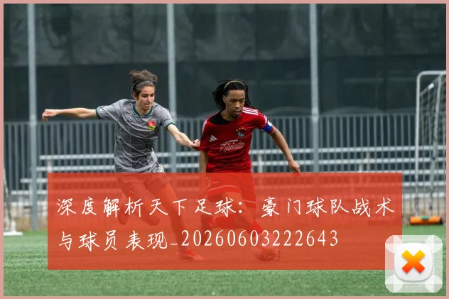深度解析天下足球：豪门球队战术与球员表现_20260603222643