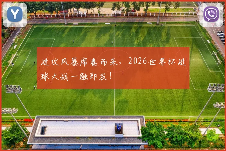 进攻风暴席卷而来,2026世界杯进球大战一触即发!