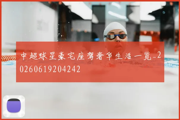 中超球星豪宅座驾奢华生活一览_20260619204242