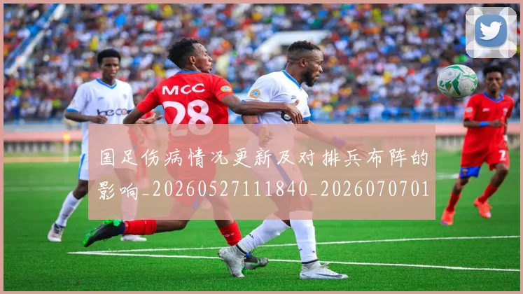 国足伤病情况更新及对排兵布阵的影响_20260527111840_20260707013903