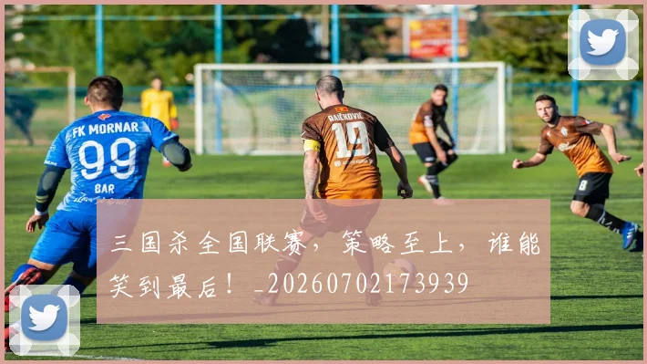 三国杀全国联赛,策略至上,谁能笑到最后!_20260702173939