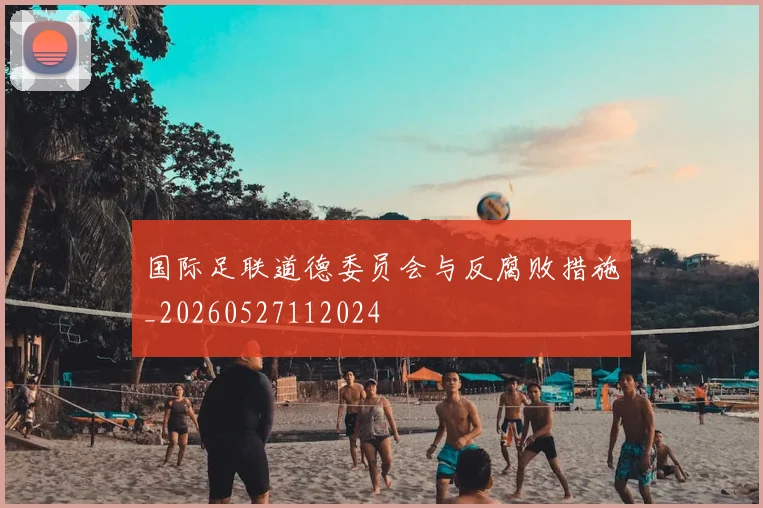 国际足联道德委员会与反腐败措施_20260527112024