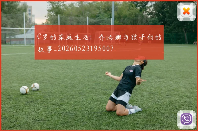 C罗的家庭生活：乔治娜与孩子们的故事_20260523195007