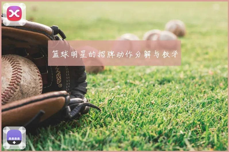 篮球明星的招牌动作分解与教学