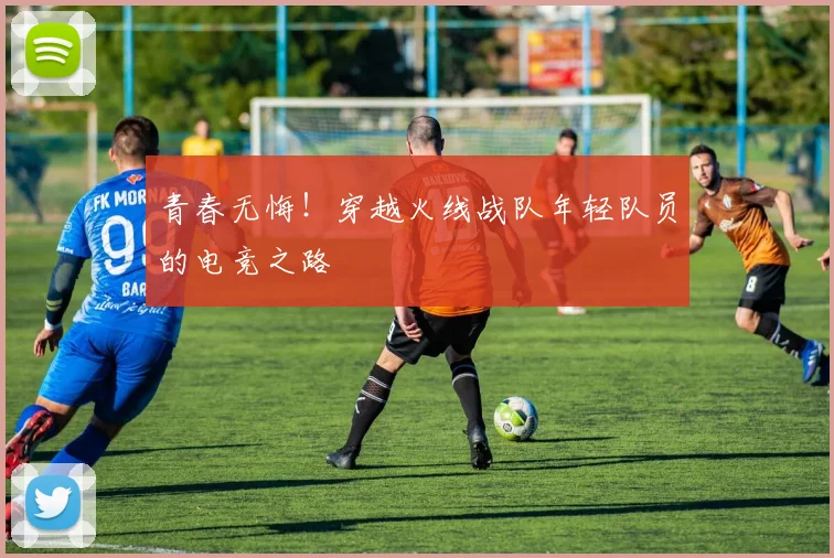 青春无悔！穿越火线战队年轻队员的电竞之路
