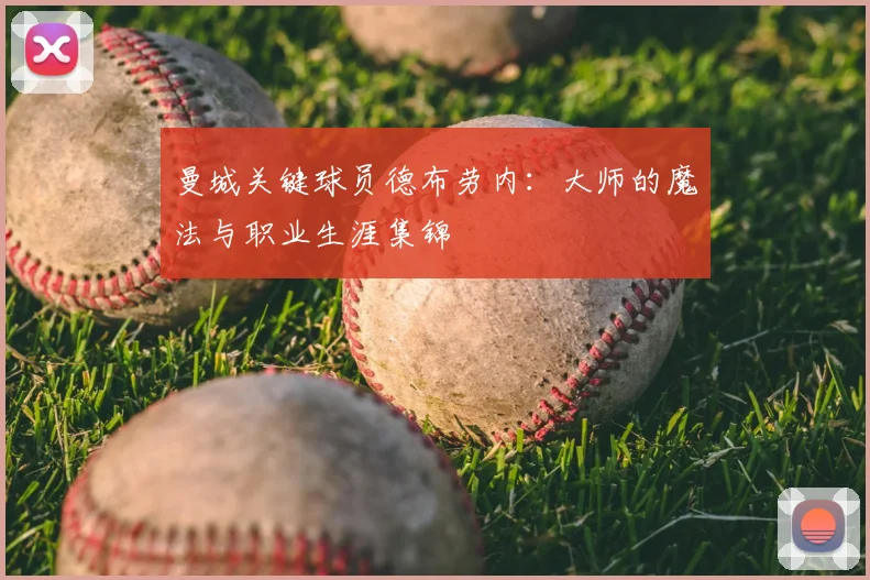 曼城关键球员德布劳内:大师的魔法与职业生涯集锦