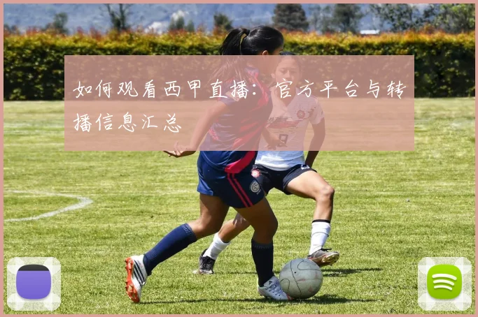 如何观看西甲直播：官方平台与转播信息汇总