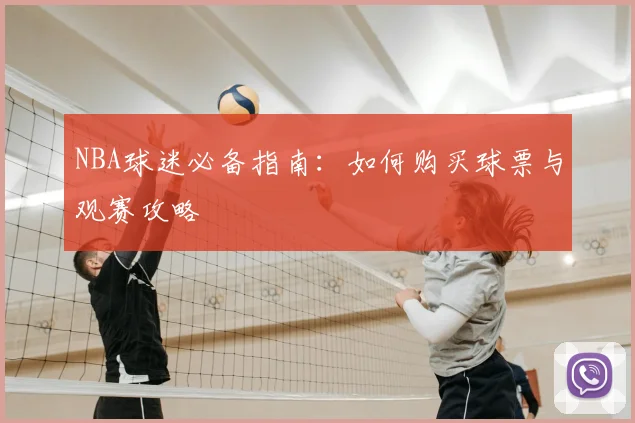 NBA球迷必备指南：如何购买球票与观赛攻略