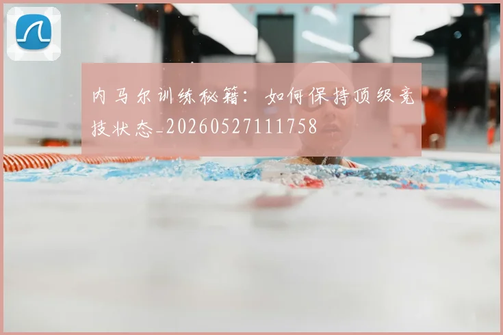 内马尔训练秘籍：如何保持顶级竞技状态_20260527111758