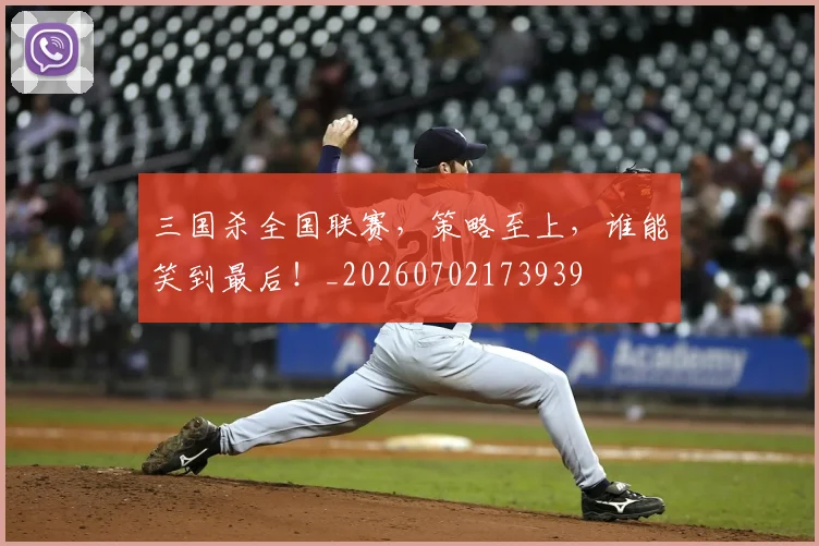 三国杀全国联赛，策略至上，谁能笑到最后！_20260702173939