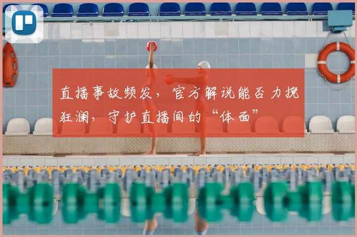 直播事故频发,官方解说能否力挽狂澜,守护直播间的“体面”