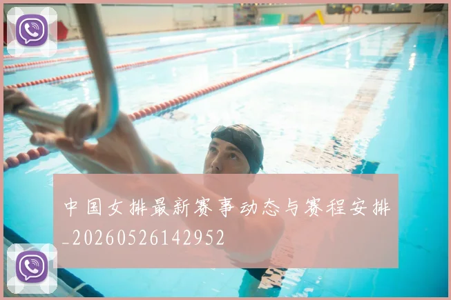 中国女排最新赛事动态与赛程安排_20260526142952