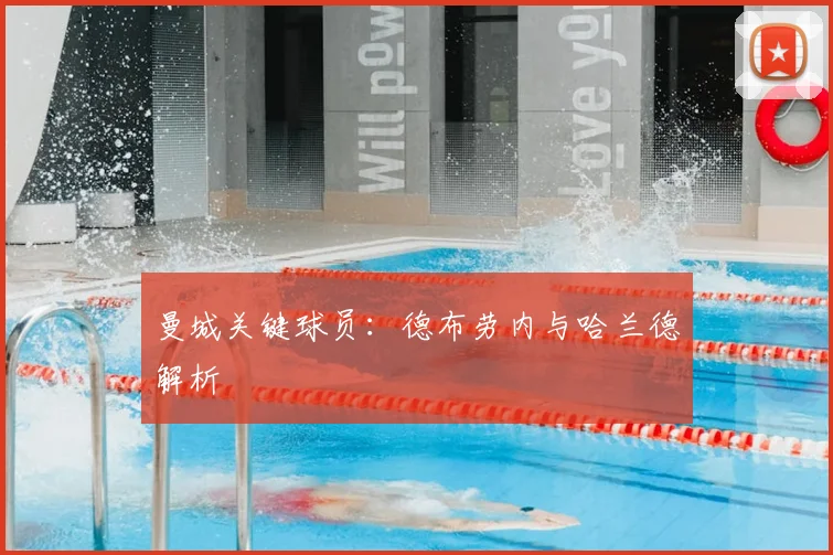 曼城关键球员：德布劳内与哈兰德解析