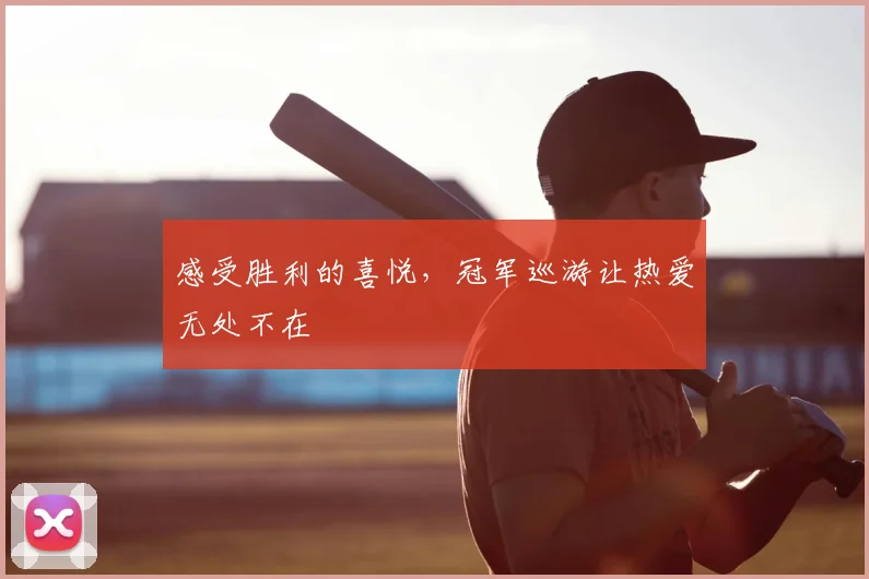 感受胜利的喜悦，冠军巡游让热爱无处不在