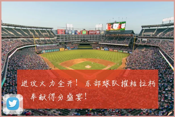 进攻火力全开!东部球队摧枯拉朽,奉献得分盛宴!