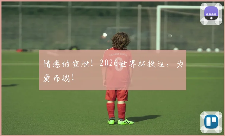 情感的宣泄！2026世界杯投注，为爱而战！