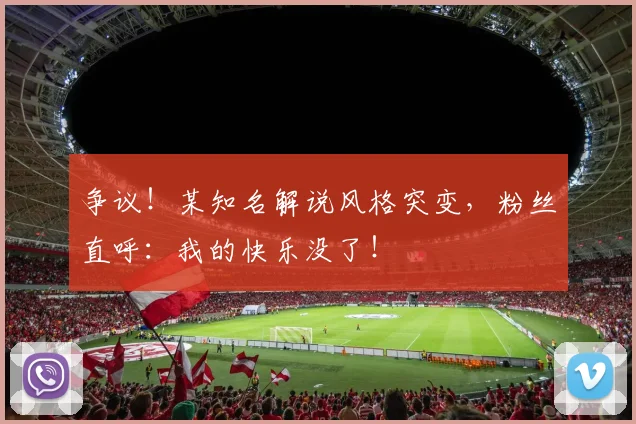 争议！某知名解说风格突变，粉丝直呼：我的快乐没了！