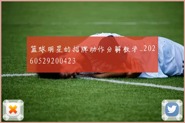篮球明星的招牌动作分解教学_20260529200423