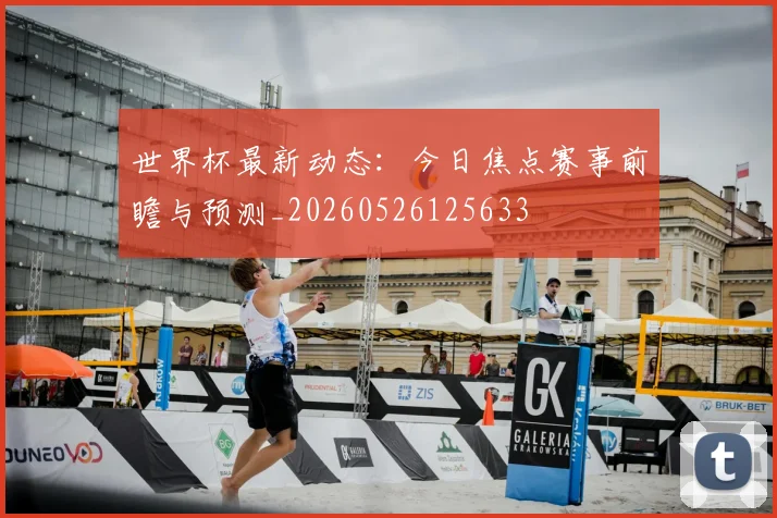 世界杯最新动态:今日焦点赛事前瞻与预测_20260526125633